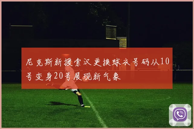 尼克斯新援索汉更换球衣号码从10号变身20号展现新气象