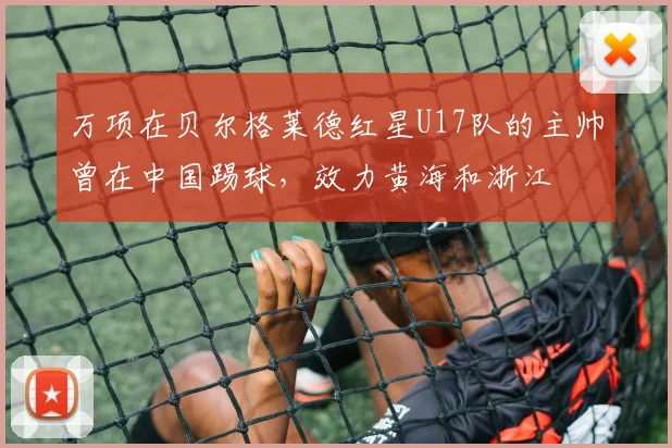 万项在贝尔格莱德红星U17队的主帅曾在中国踢球，效力黄海和浙江