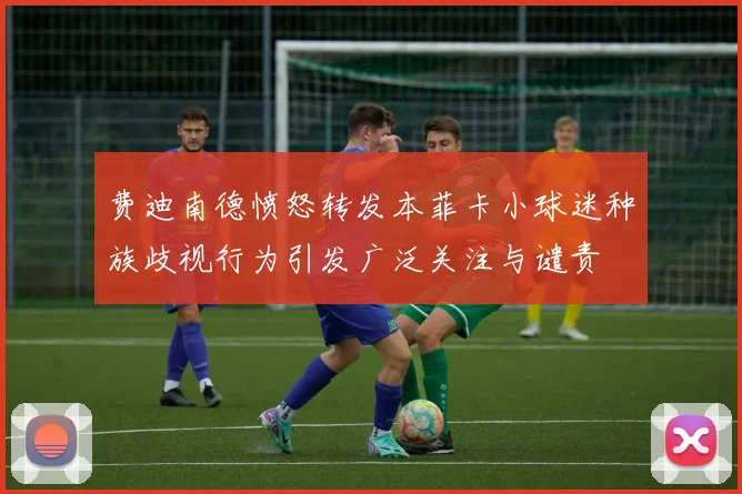 费迪南德愤怒转发本菲卡小球迷种族歧视行为引发广泛关注与谴责