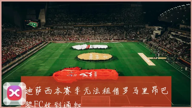 迪萨西本赛季无法租借罗马里昂巴黎FC收到通知