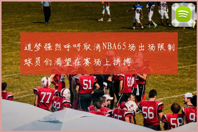 追梦强烈呼吁取消NBA65场出场限制球员们渴望在赛场上拼搏