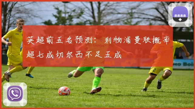 英超前五名预测：利物浦曼联概率超七成切尔西不足五成