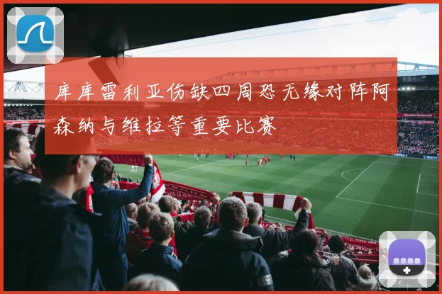 库库雷利亚伤缺四周恐无缘对阵阿森纳与维拉等重要比赛