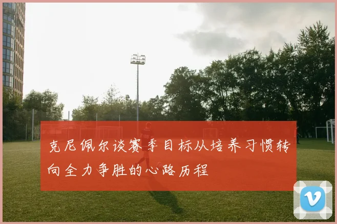 克尼佩尔谈赛季目标从培养习惯转向全力争胜的心路历程