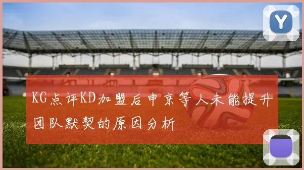 KG点评KD加盟后申京等人未能提升团队默契的原因分析