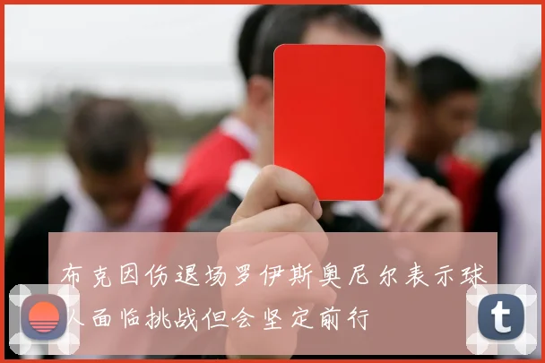 布克因伤退场罗伊斯奥尼尔表示球队面临挑战但会坚定前行
