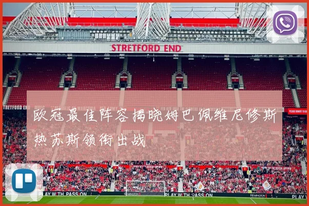 欧冠最佳阵容揭晓姆巴佩维尼修斯热苏斯领衔出战